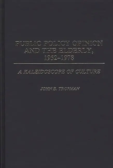 Public Policy Opinion and the Elderly, 1952-1978: A Kaleidoscope of Culture by John E. Tropman