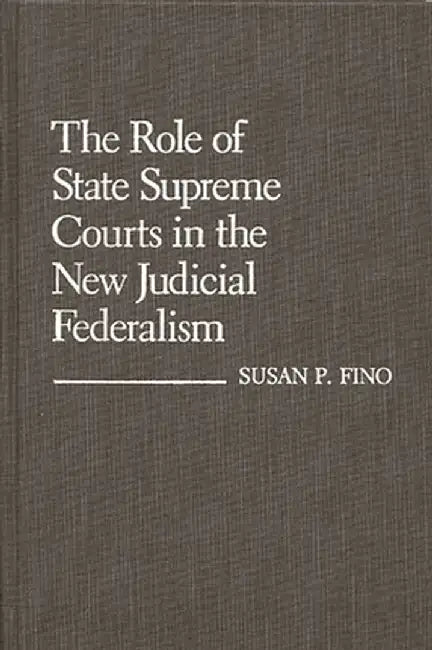 The Role of State Supreme Courts in the New Judicial Federalism. by Susan P. Fino