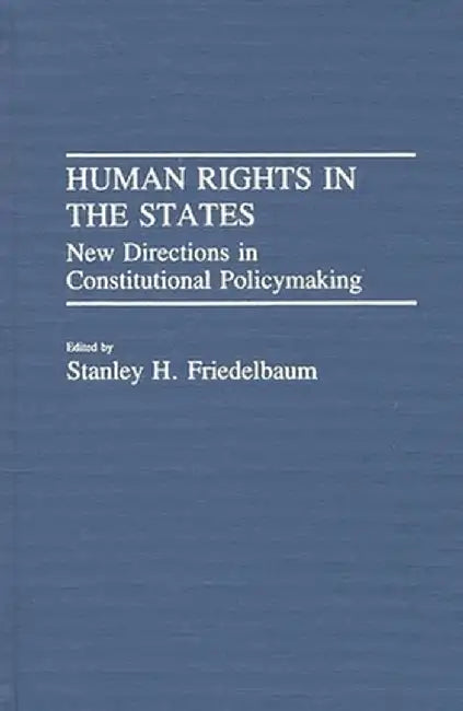 Human Rights in the States: New Directions in Constitutional Policymaking by Stanley H. Friedelbaum