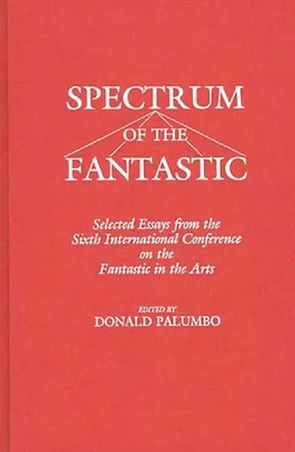 Spectrum of the Fantastic: Selected Essays from the Sixth International Conference on the Fantastic in the Arts by Unknown