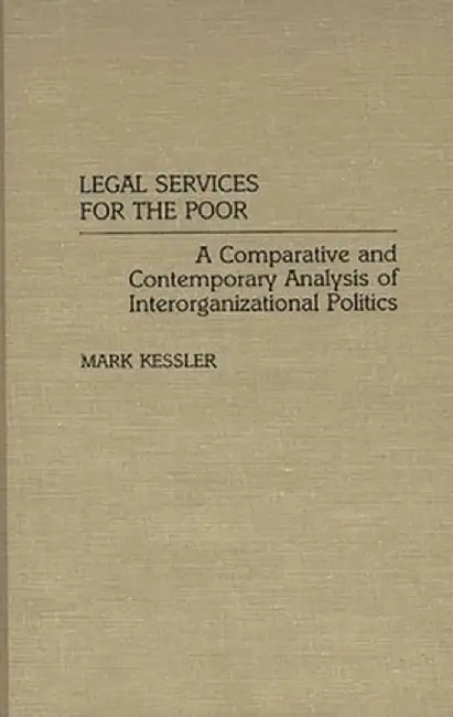 Legal Services for the Poor: A Comparative and Contemporary Analysis of Interorganizational Politics by Mark Kessler