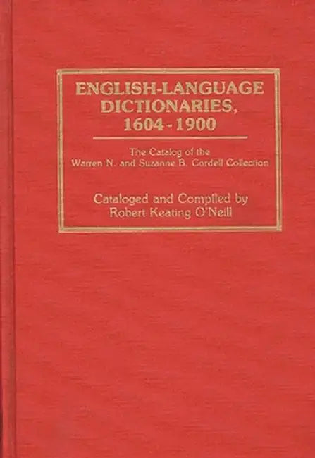 English-Language Dictionaries, 1604-1900: The Catalog of the Warren N. and Suzanne B. Cordell Collection by Robert Keating O'Neill