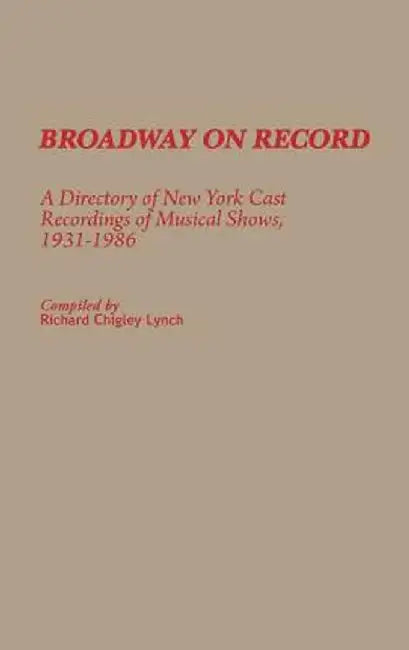 Broadway on Record: A Directory of New York Cast Recordings of Musical Shows, 1931-1986 by Richard Chigley Lynch
