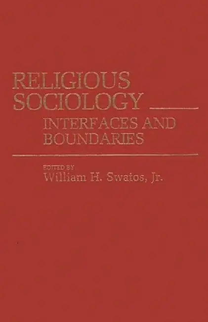 Religious Sociology: Interfaces and Boundaries by William H. Jr. Swatos