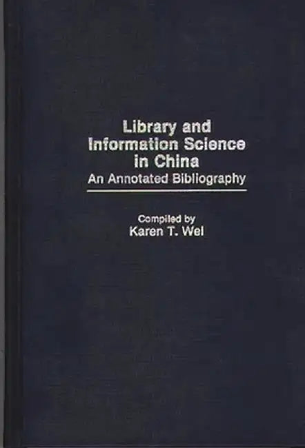 Library and Information Science in China: An Annotated Bibliography by Karen F. Wei