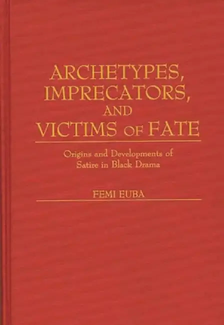 Archetypes, Imprecators, and Victims of Fate: Origins and Developments of Satire in Black Drama by Femi Euba