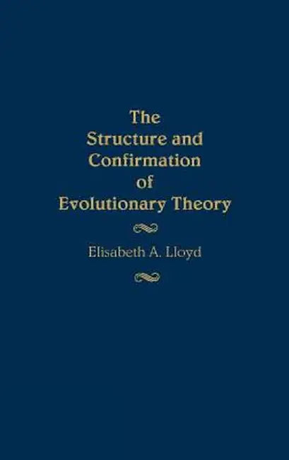 The Structure and Confirmation of Evolutionary Theory by Elisabeth Anne Lloyd
