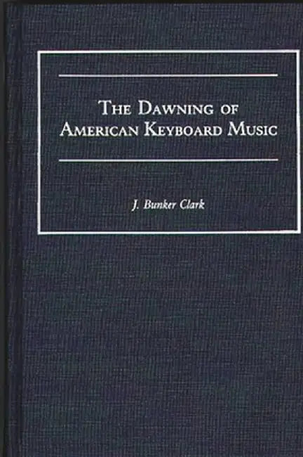 The Dawning of American Keyboard Music by J. Bunker Clark