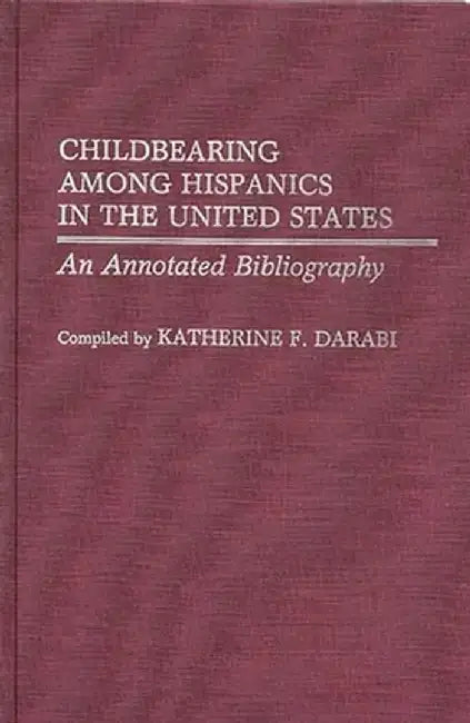 Childbearing Among Hispanics in the United States: An Annotated Bibliography by Katherine F. Darabi