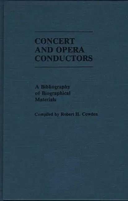 Concert and Opera Conductors: A Bibliography of Biographical Materials by Robert Cowden
