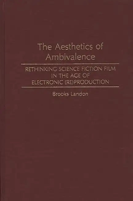 The Aesthetics of Ambivalence: Rethinking Science Fiction Film in the Age of Electronic (Re) Production by Brooks Landon