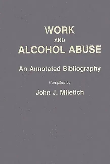 Work and Alcohol Abuse: An Annotated Bibliography by John J. Miletich