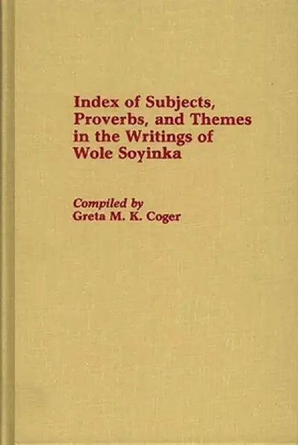 Index of Subjects, Proverbs, and Themes in the Writings of Wole Soyinka by Greta Coger