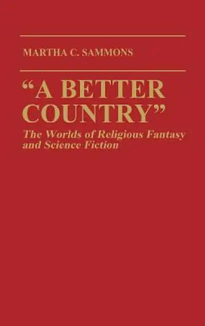 A Better Country: The Worlds of Religious Fantasy and Science Fiction (Contributions to the Study of Science Fiction and Fantasy) by Martha C. Sammons