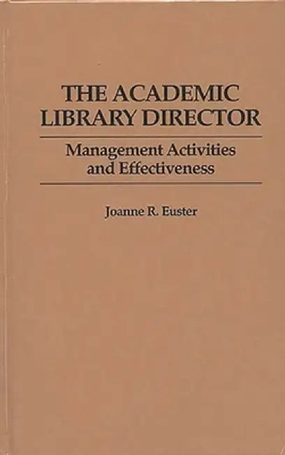 The Academic Library Director: Management Activities and Effectiveness by Joanne R. Euster