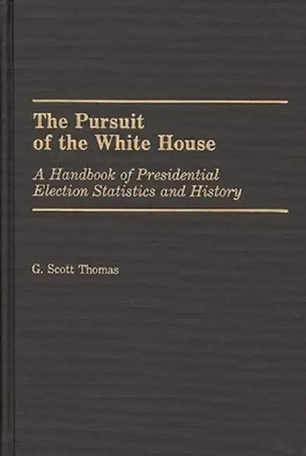 The Pursuit of the White House: A Handbook of Presidential Election Statistics and History by G. Scott Thomas