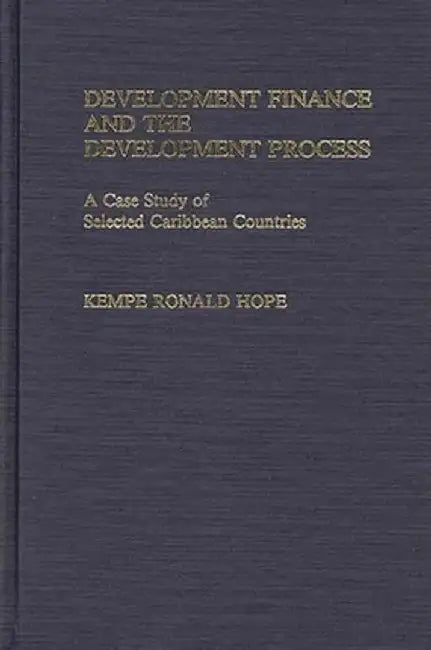 Development Finance and the Development Process: A Case Study of Selected Caribbean Countries by Kempe R. Hope