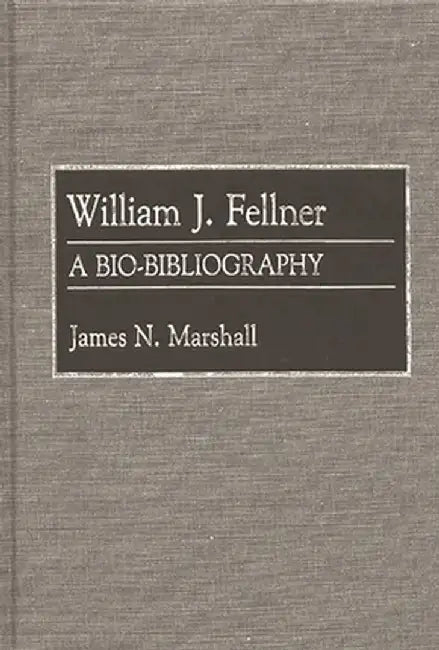 William J. Fellner: A Bio-Bibliography by James N. Marshall