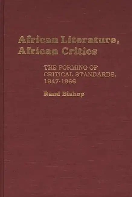 African Literature, African Critics: The Forming of Critical Standards, 1947-1966 by Rand Bishop