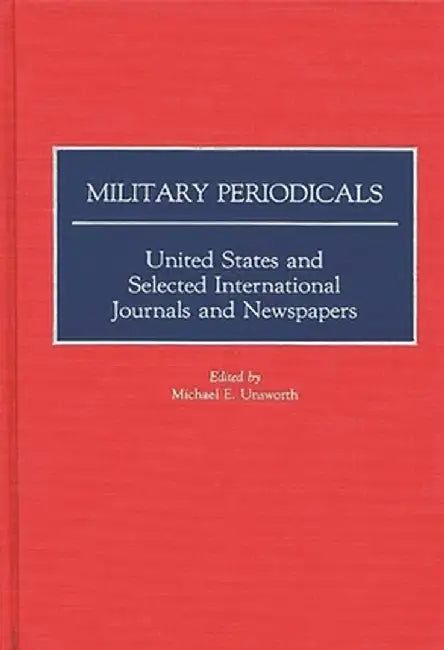 Military Periodicals: United States and Selected International Journals and Newspapers by Michael Unsworth