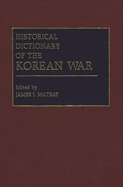 Historical Dictionary of the Korean War by James I. Matray
