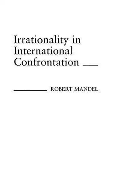 Irrationality in International Confrontation. by Robert Mandel