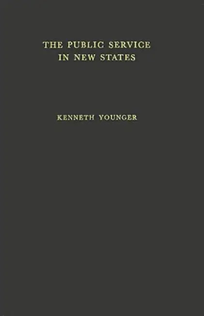 The Public Service in the New States: A Study in Some Trained Manpower Problems by Sam Younger