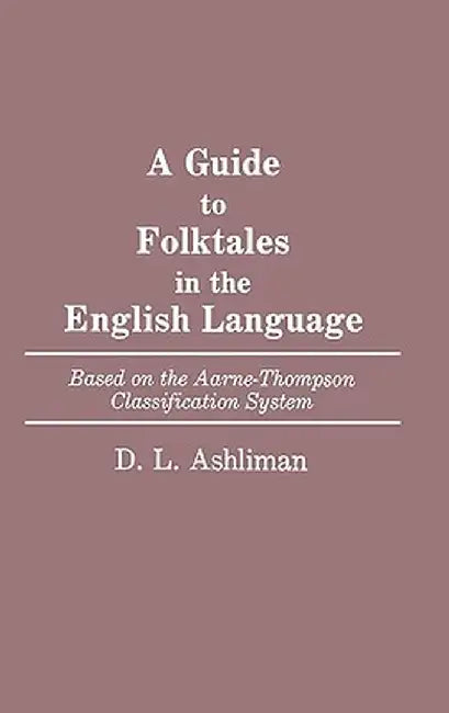 Guide to Folktales in the English Language: Based on the Aarne-Thompson Classification System by D. L. Ashliman