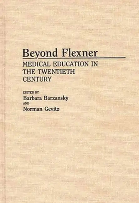 Beyond Flexner: Medical Education in the Twentieth Century by Barbara M. Barzansky