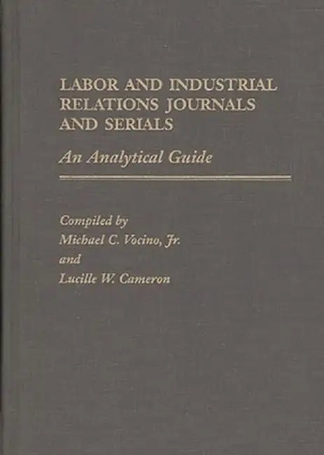 Labor and Industrial Relations Journals and Serials: An Analytical Guide by Michael C. Vocino