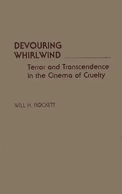 Devouring Whirlwind: Terror and Transcendence in the Cinema of Cruelty by Will H. Rockett
