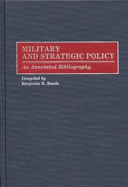 Military and Strategic Policy: An Annotated Bibliography by Benjamin R. Beede