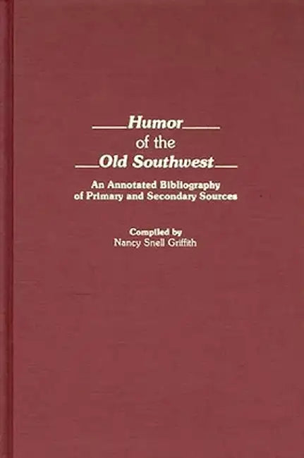 Humor of the Old Southwest: An Annotated Bibliography of Primary and Secondary Sources by Nancy Snell Griffith