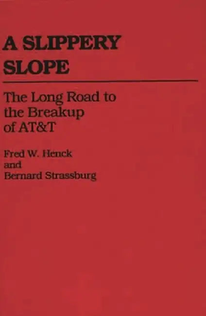 A Slippery Slope: The Long Road to the Breakup of AT&T by Fred W. Henck