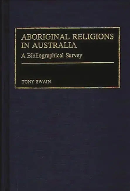 Aboriginal Religions in Australia: A Bibliographical Survey by Tony Swain