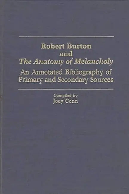 Robert Burton and the Anatomy of Melancholy: An Annotated Bibliography of Primary and Secondary Sources by Joey Conn