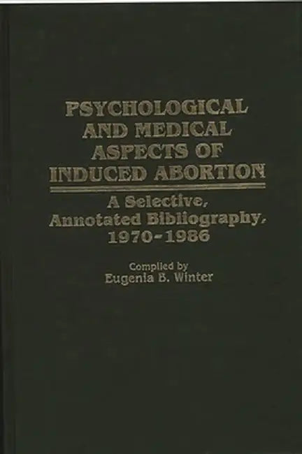 Psychological and Medical Aspects of Induced Abortion: A Selective, Annotated Bibliography, 1970-1986 by Eugenia B. Winter