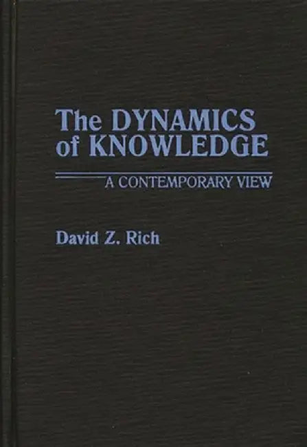 The Dynamics of Knowledge: A Contemporary View by David Z. Rich