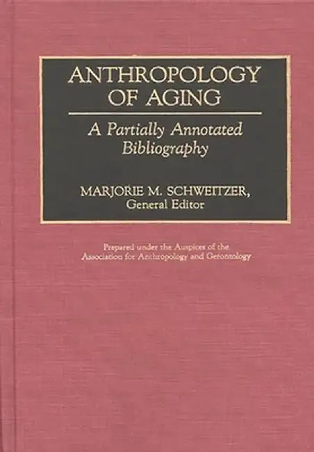 Anthropology of Aging: A Partially Annotated Bibliography by Marjorie M. Schweitzer