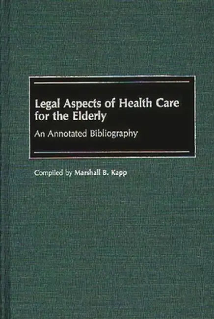 Legal Aspects of Health Care for the Elderly: An Annotated Bibliography by Marshall B. Kapp