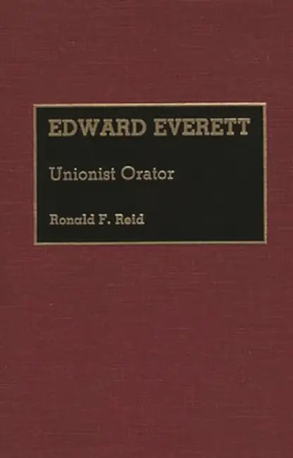 Edward Everett: Unionist Orator by Ronald F. Reid