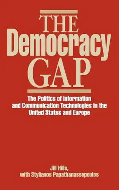 The Democracy Gap: The Politics of Information and Communication Technologies in the United States and Europe by Jill Hills