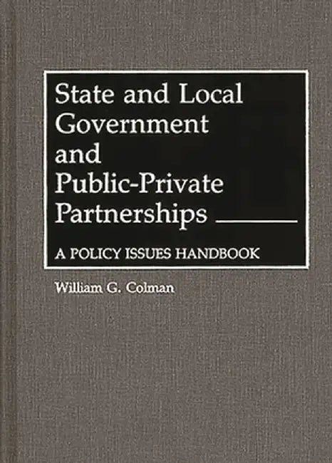 State and Local Government and Public-Private Partnerships: A Policy Issues Handbook by William G. Colman