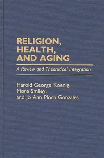 Religion, Health, and Aging: A Review and Theoretical Integration by Harold George Koenig