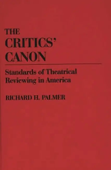 The Critics' Canon: Standards of Theatrical Reviewing in America by Richard Hudson Palmer