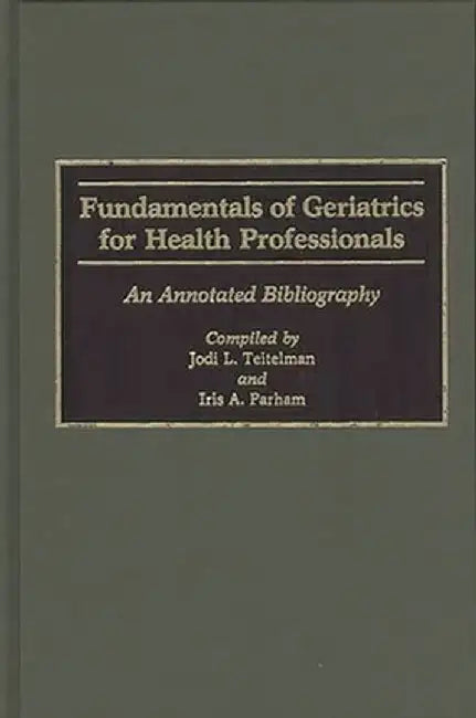 Fundamentals of Geriatrics for Health Professionals: An Annotated Bibliography by Jodi L. Teitelman