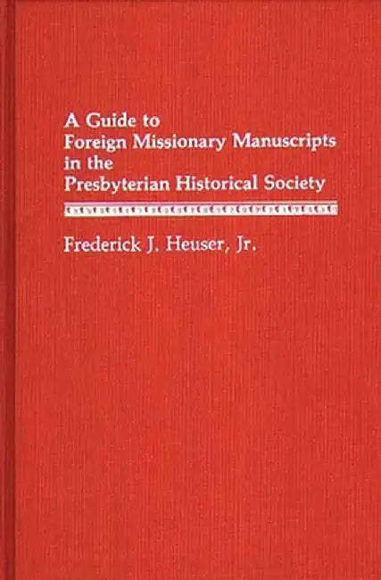 A Guide to Foreign Missionary Manuscripts in the Presbyterian Historical Society by Presbyterian Historical Society