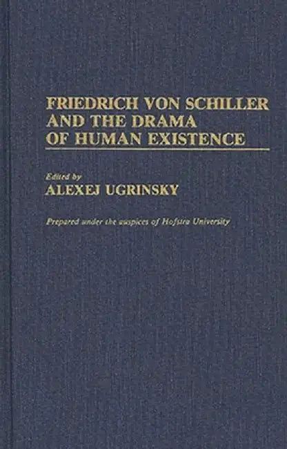 Friedrich Von Schiller and the Drama of Human Existence by Alexej Ugrinsky