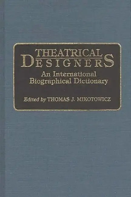 Theatrical Designers: An International Biographical Dictionary by Thomas Mikotowicz