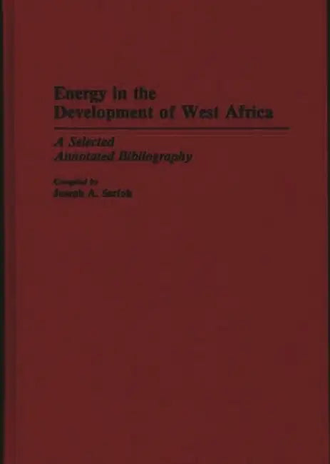 Energy in the Development of West Africa: A Selected Annotated Bibliography by Joseph A. Sarfoh